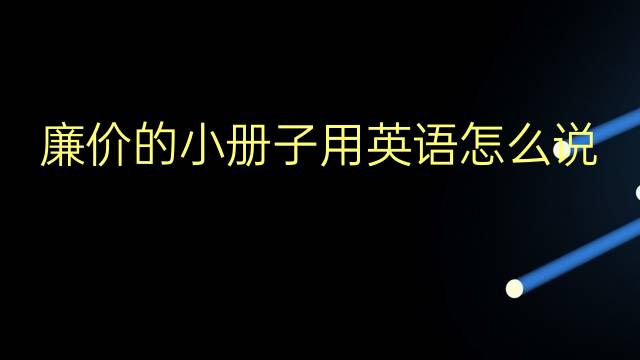 廉价的小册子用英语怎么说 廉价的小册子英语翻译