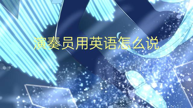 演奏员用英语怎么说 演奏员的英语翻译