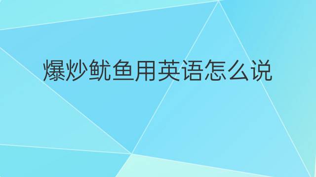 爆炒鱿鱼用英语怎么说 爆炒鱿鱼英语翻译