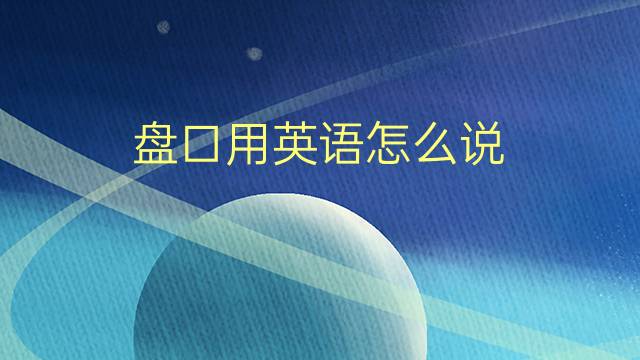 盘口用英语怎么说 盘口的英语翻译