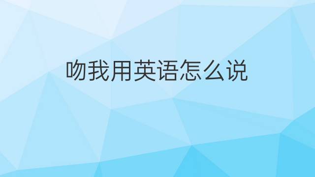 吻我用英语怎么说 吻我的英语翻译