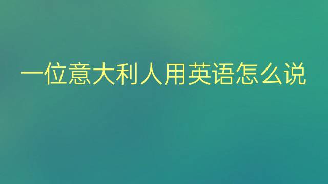 一位意大利人用英语怎么说 一位意大利人英语翻译