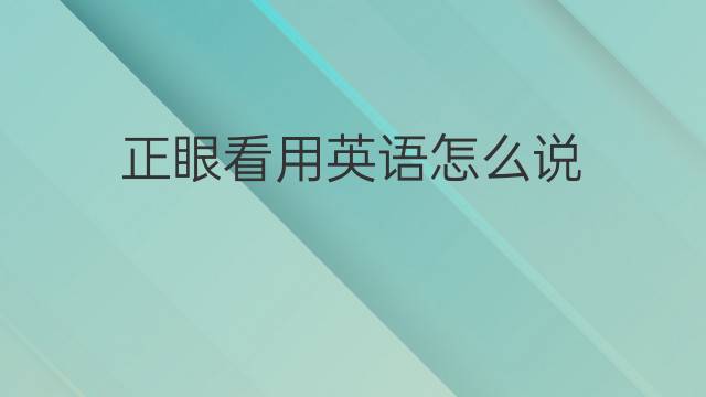 正眼看用英语怎么说 正眼看的英语翻译