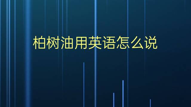 柏树油用英语怎么说 柏树油的英语翻译