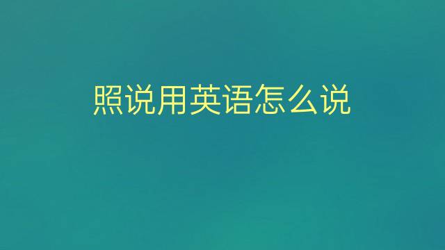 照说用英语怎么说 照说的英语翻译