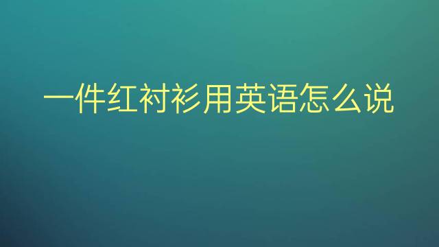 一件红衬衫用英语怎么说 一件红衬衫英语翻译