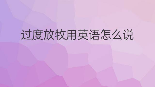 过度放牧用英语怎么说 过度放牧英语翻译