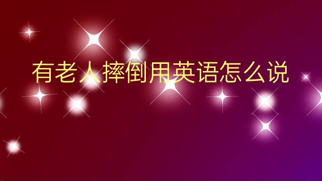 有老人摔倒用英语怎么说 有老人摔倒英语翻译