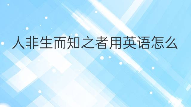 人非生而知之者用英语怎么说 人非生而知之者英语翻译