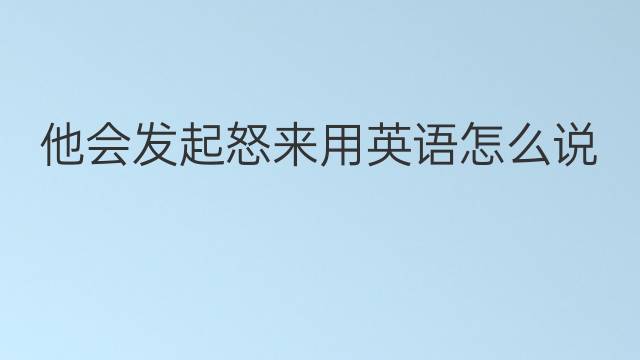 他会发起怒来用英语怎么说 他会发起怒来英语翻译