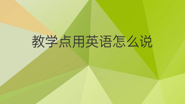 教学点用英语怎么说 教学点的英语翻译