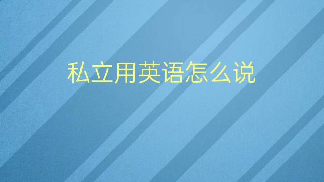 私立用英语怎么说 私立的英语翻译