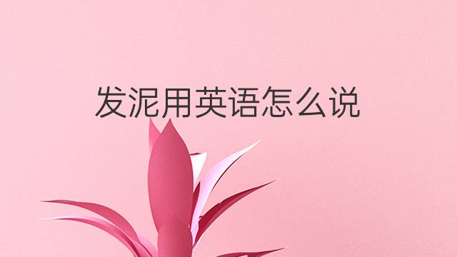 发泥用英语怎么说 发泥的英语翻译