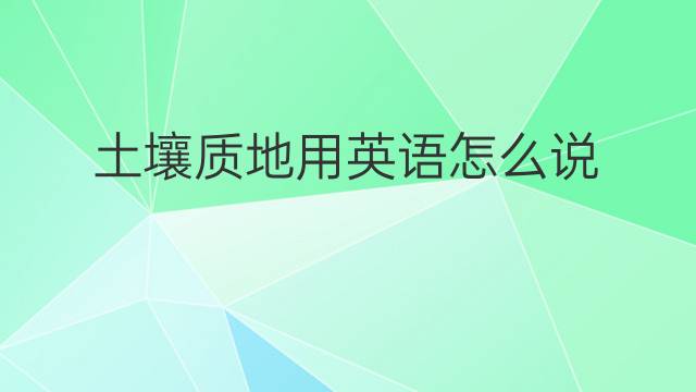 土壤质地用英语怎么说 土壤质地英语翻译