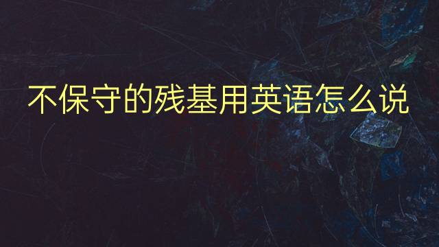 不保守的残基用英语怎么说 不保守的残基英语翻译