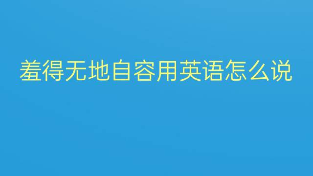 羞得无地自容用英语怎么说 羞得无地自容英语翻译