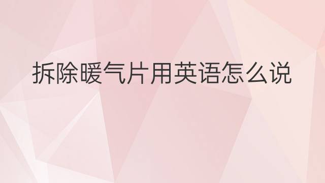 拆除暖气片用英语怎么说 拆除暖气片英语翻译