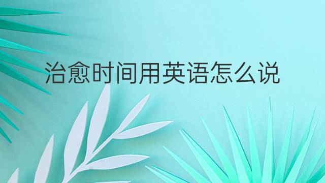 治愈时间用英语怎么说 治愈时间英语翻译