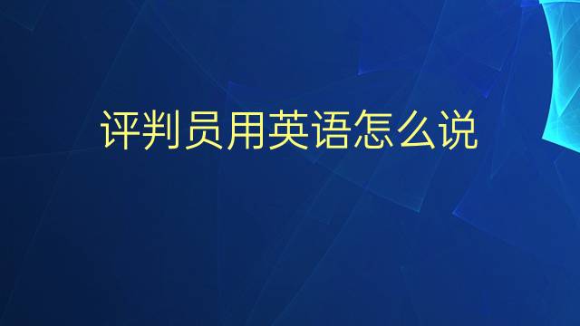 评判员用英语怎么说 评判员的英语翻译