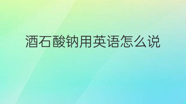 酒石酸钠用英语怎么说 酒石酸钠英语翻译