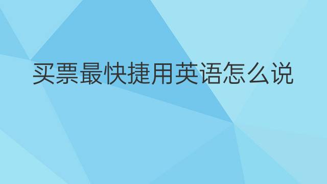 买票最快捷用英语怎么说 买票最快捷英语翻译