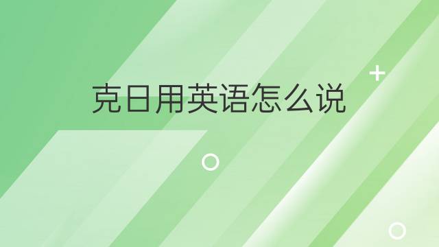 克日用英语怎么说 克日的英语翻译