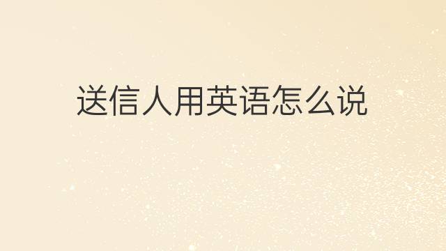 送信人用英语怎么说 送信人的英语翻译