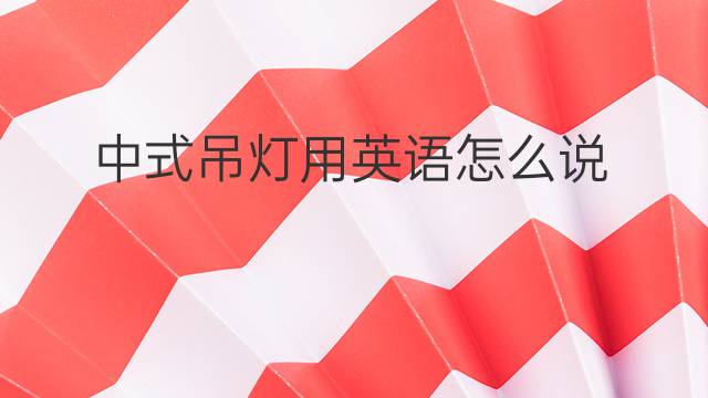 中式吊灯用英语怎么说 中式吊灯英语翻译