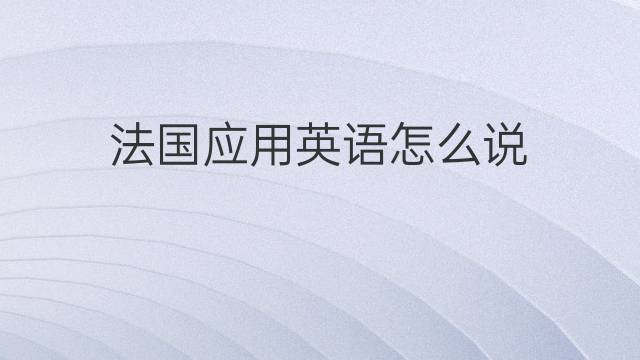 法国应用英语怎么说 法国应的英语翻译