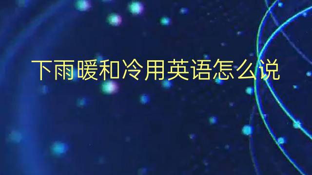 下雨暖和冷用英语怎么说 下雨暖和冷英语翻译