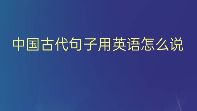 中国古代句子用英语怎么说 中国古代句子英语翻译