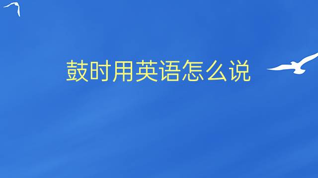 鼓时用英语怎么说 鼓时的英语翻译