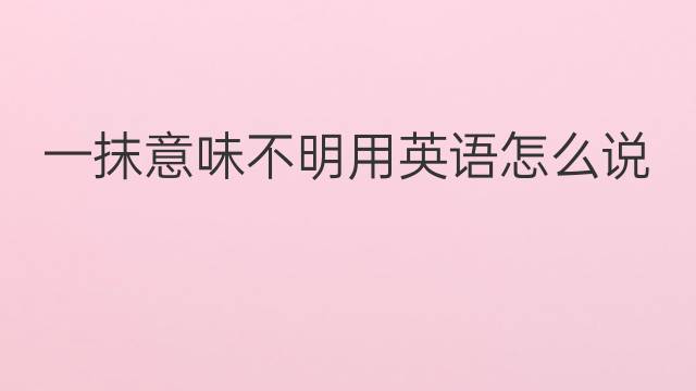 一抹意味不明用英语怎么说 一抹意味不明英语翻译