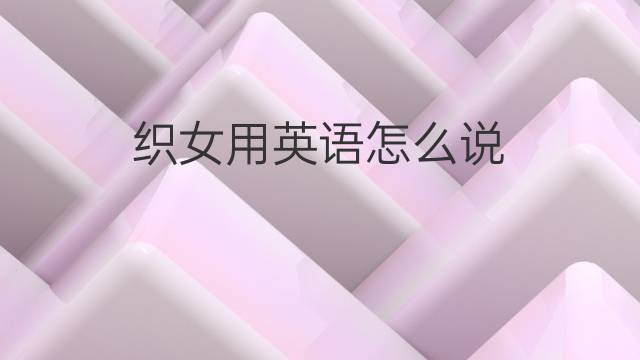 织女用英语怎么说 织女的英语翻译