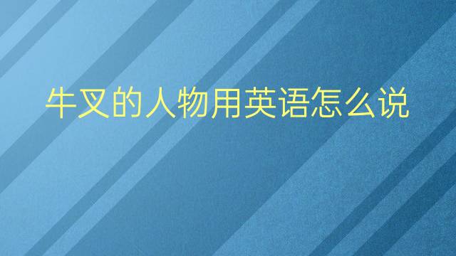 牛叉的人物用英语怎么说 牛叉的人物英语翻译