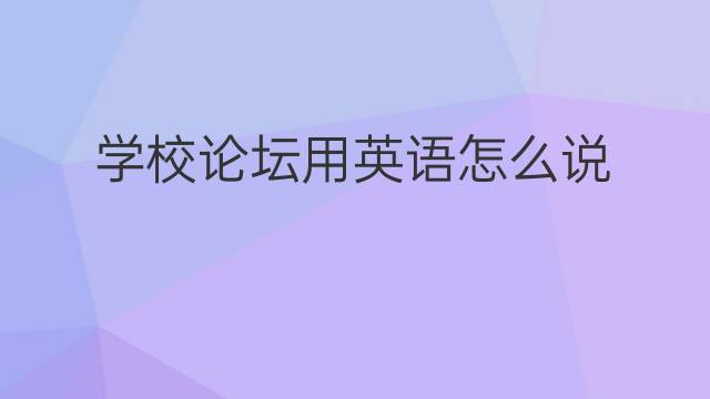 学校论坛用英语怎么说 学校论坛英语翻译