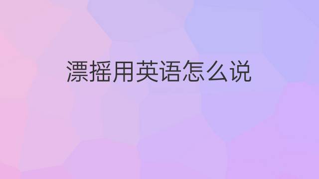 漂摇用英语怎么说 漂摇的英语翻译