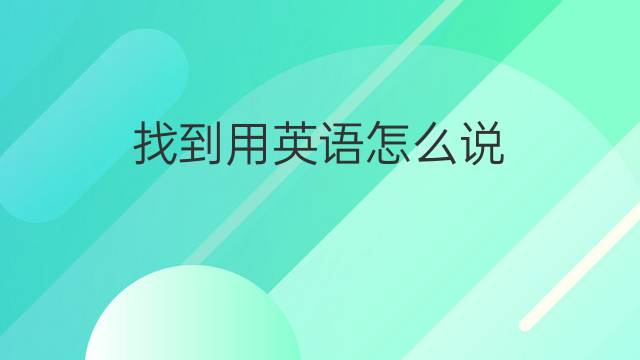 找到用英语怎么说 找到的英语翻译