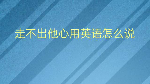 走不出他心用英语怎么说 走不出他心英语翻译