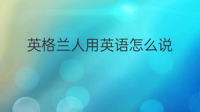 英格兰人用英语怎么说 英格兰人英语翻译