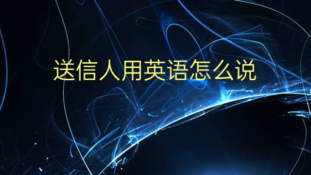 送信人用英语怎么说 送信人的英语翻译