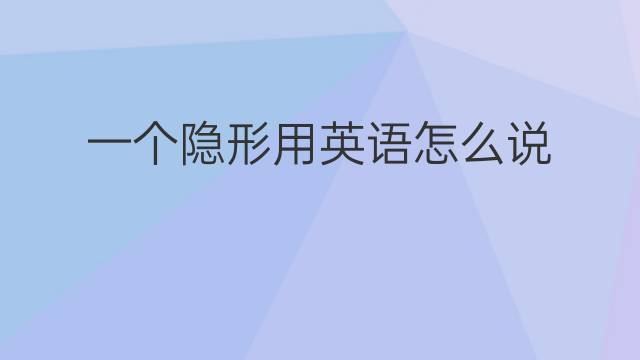 一个隐形用英语怎么说 一个隐形英语翻译