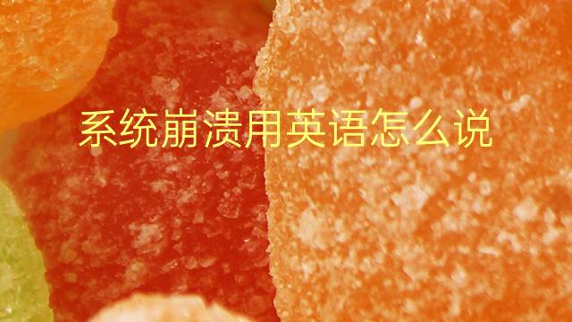 系统崩溃用英语怎么说 系统崩溃英语翻译