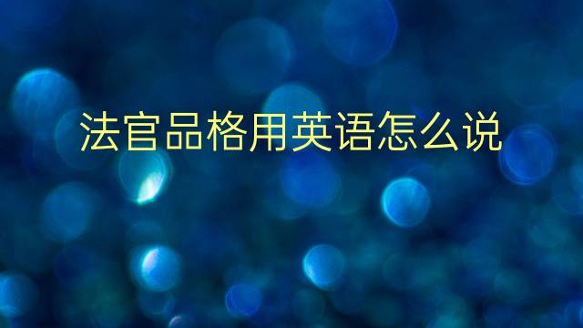 法官品格用英语怎么说 法官品格英语翻译