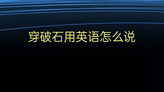 穿破石用英语怎么说 穿破石的英语翻译