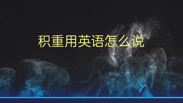 积重用英语怎么说 积重的英语翻译