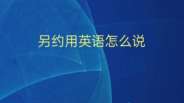 另约用英语怎么说 另约的英语翻译