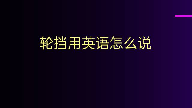 轮挡用英语怎么说 轮挡的英语翻译