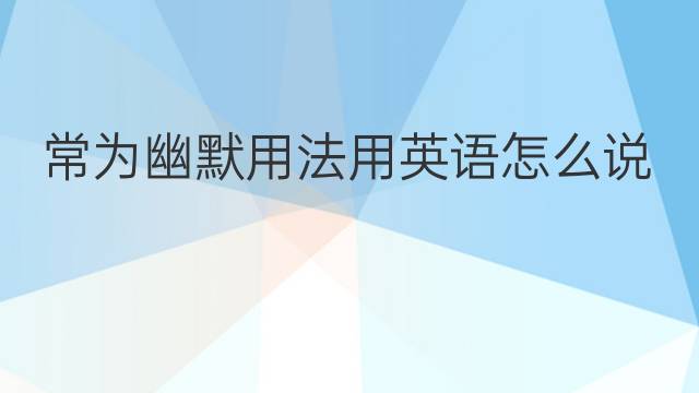 常为幽默用法用英语怎么说 常为幽默用法英语翻译