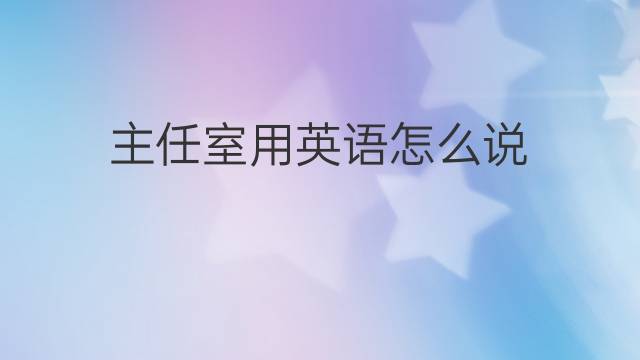 主任室用英语怎么说 主任室的英语翻译